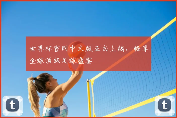 世界杯官网中文版正式上线,畅享全球顶级足球盛宴
