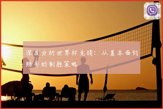 深度分析世界杯竞猜：从基本面到赔率的制胜策略
