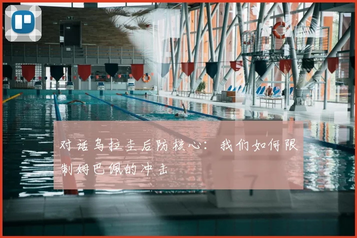 对话乌拉圭后防核心：我们如何限制姆巴佩的冲击
