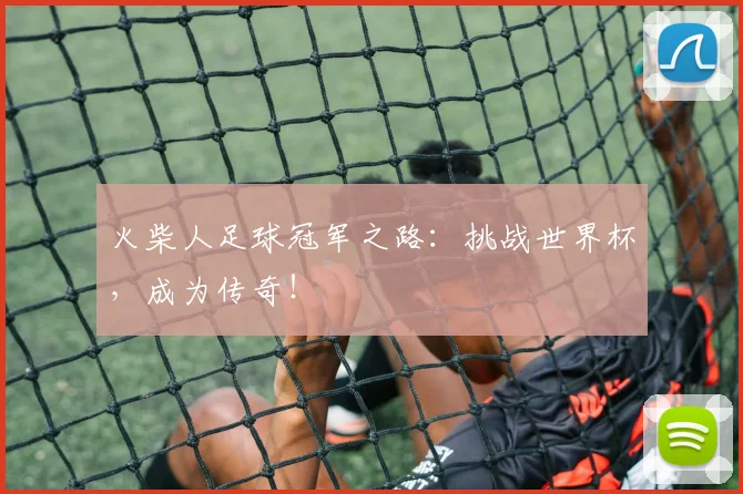 火柴人足球冠军之路:挑战世界杯,成为传奇!