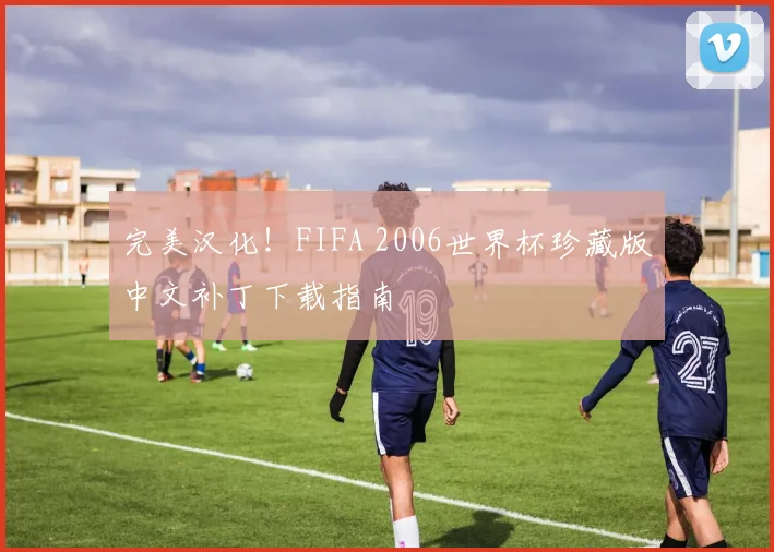 完美汉化！FIFA 2006世界杯珍藏版中文补丁下载指南