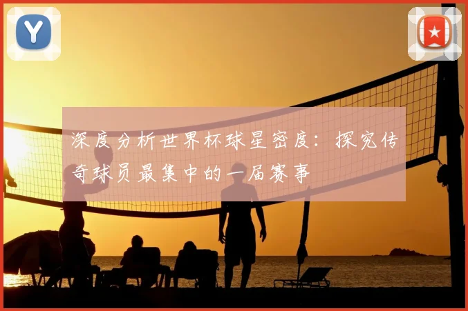 深度分析世界杯球星密度：探究传奇球员最集中的一届赛事