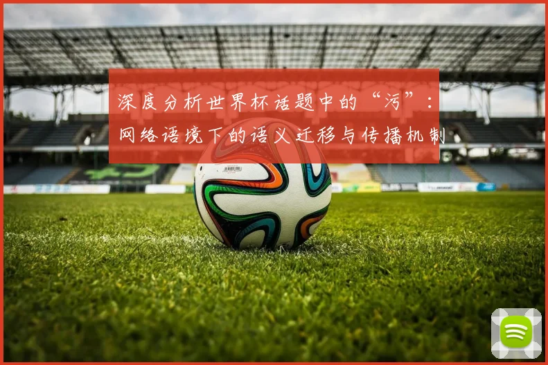 深度分析世界杯话题中的“污”：网络语境下的语义迁移与传播机制
