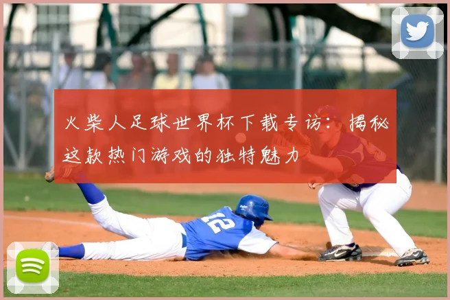 火柴人足球世界杯下载专访:揭秘这款热门游戏的独特魅力