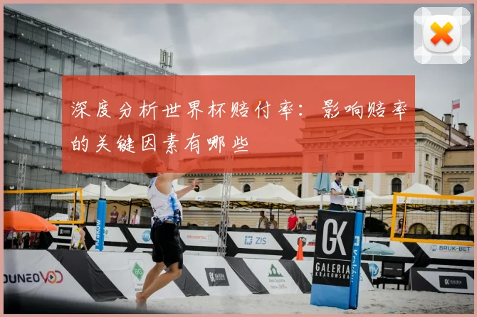 深度分析世界杯赔付率：影响赔率的关键因素有哪些