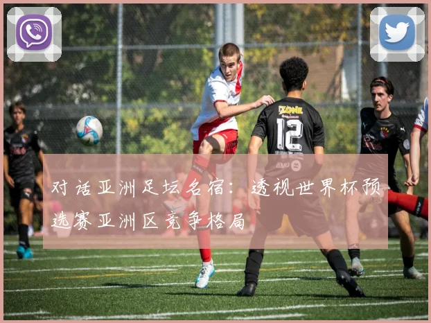 对话亚洲足坛名宿：透视世界杯预选赛亚洲区竞争格局