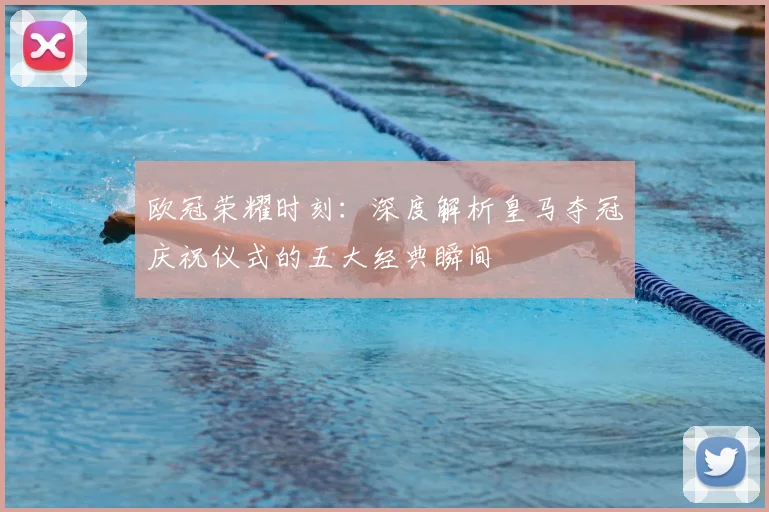 欧冠荣耀时刻：深度解析皇马夺冠庆祝仪式的五大经典瞬间