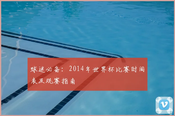 球迷必备：2014年世界杯比赛时间表及观赛指南