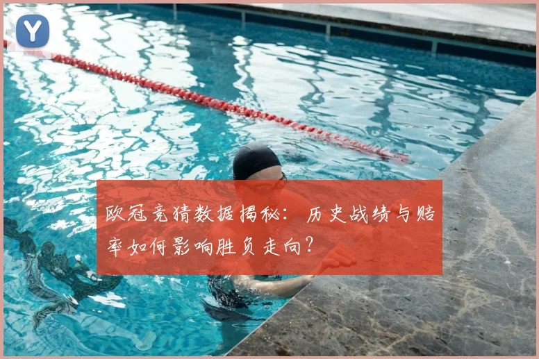 欧冠竞猜数据揭秘：历史战绩与赔率如何影响胜负走向？