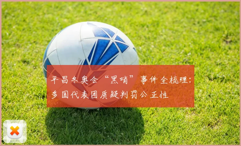 平昌冬奥会“黑哨”事件全梳理：多国代表团质疑判罚公正性