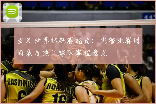 女足世界杯观赛指南：完整比赛时间表与热门球队赛程盘点