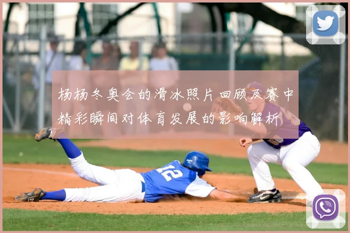 杨杨冬奥会的滑冰照片回顾及赛中精彩瞬间对体育发展的影响解析