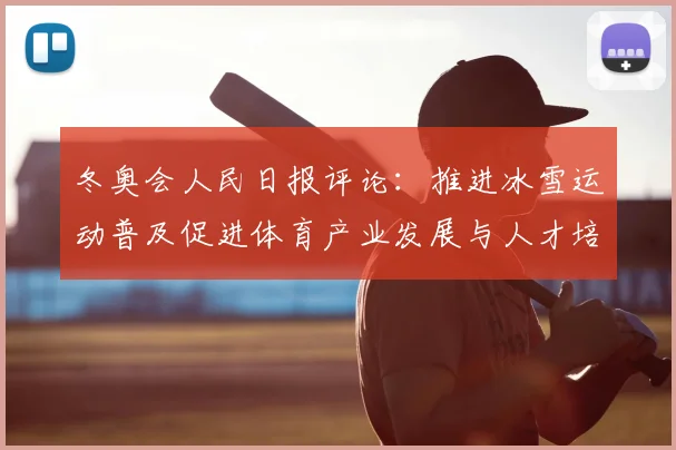 冬奥会人民日报评论：推进冰雪运动普及促进体育产业发展与人才培养