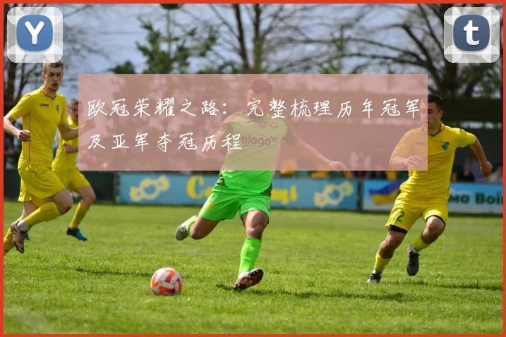 欧冠荣耀之路：完整梳理历年冠军及亚军夺冠历程