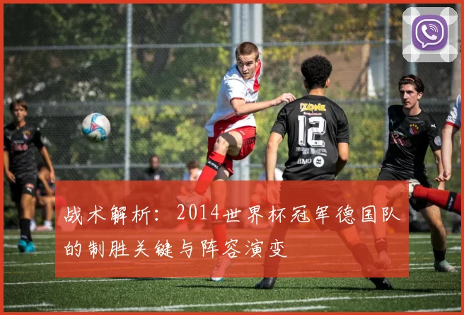 战术解析：2014世界杯冠军德国队的制胜关键与阵容演变