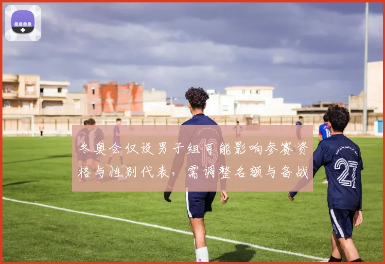 冬奥会仅设男子组可能影响参赛资格与性别代表，需调整名额与备战策略